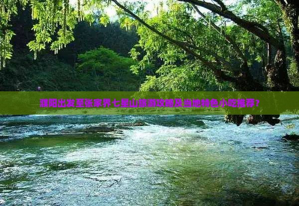 濮阳出发至张家界七星山旅游攻略及当地特色小吃推荐？