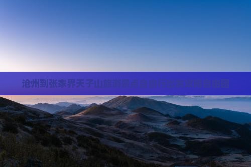沧州到张家界天子山旅游景点自由行出发攻略自由团