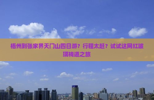 梧州到张家界天门山四日游？行程太赶？试试这网红玻璃栈道之旅
