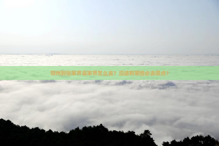 鄂州到张家界袁家界怎么去？沿途有哪些必去景点？