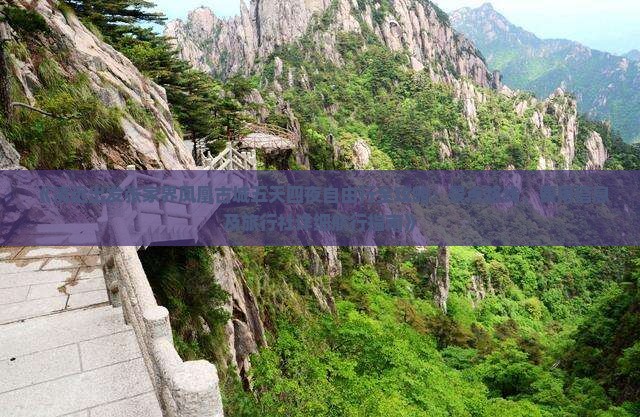 《清远出发张家界凤凰古城五天四夜自由行全攻略：景点路线、费用信息及旅行社详细航行指南》