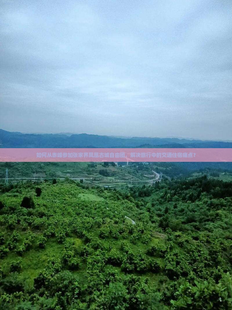 如何从赤峰参加张家界凤凰古城自由团，解决旅行中的交通住宿痛点？