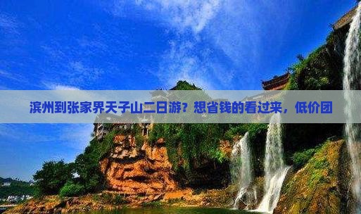 滨州到张家界天子山二日游？想省钱的看过来，低价团