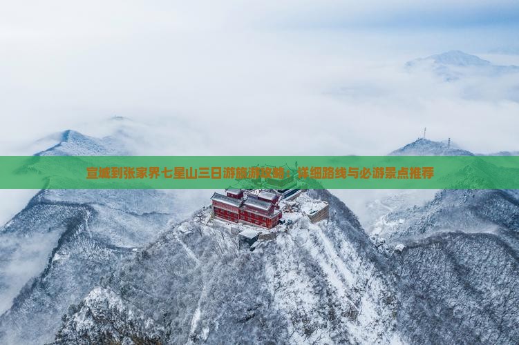 宣城到张家界七星山三日游旅游攻略：详细路线与必游景点推荐