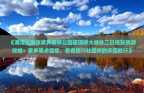 《湘潭出发张家界森林公园玻璃桥大峡谷二日纯玩旅游攻略：更多景点信息，看看旅行社提供的详细航行》