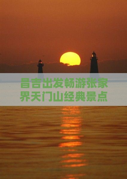 昌吉出发畅游张家界天门山经典景点之旅