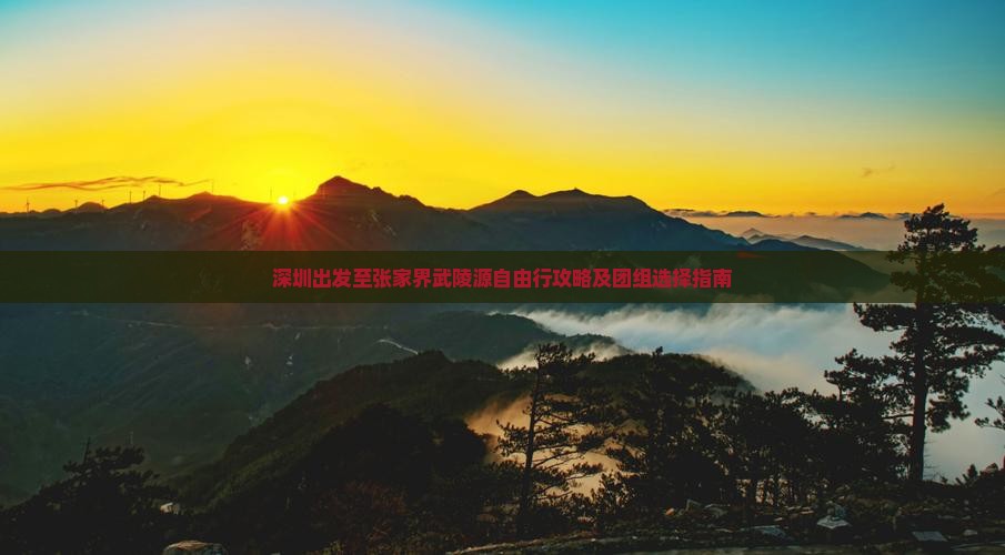 深圳出发至张家界武陵源自由行攻略及团组选择指南