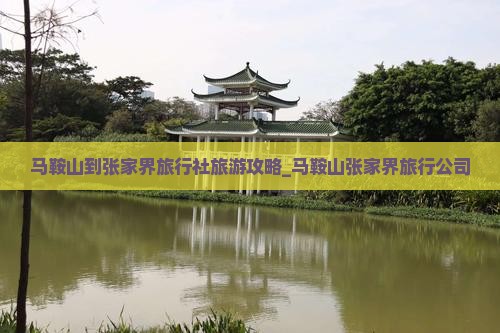 马鞍山到张家界旅行社旅游攻略_马鞍山张家界旅行公司