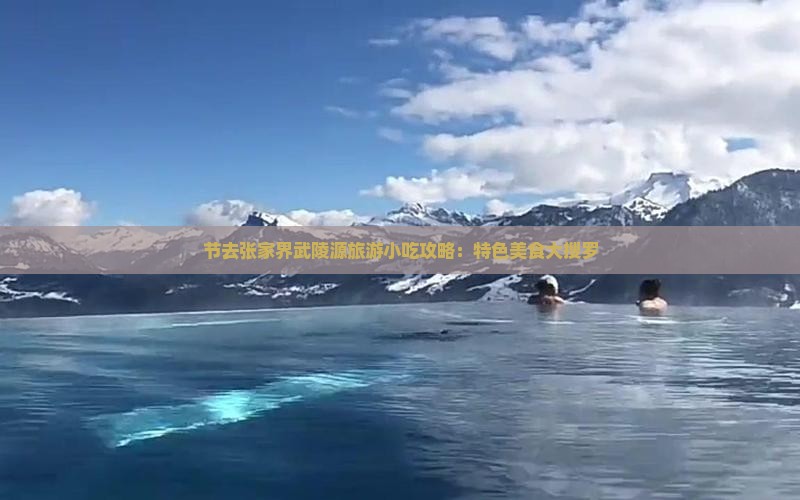 节去张家界武陵源旅游小吃攻略：特色美食大搜罗