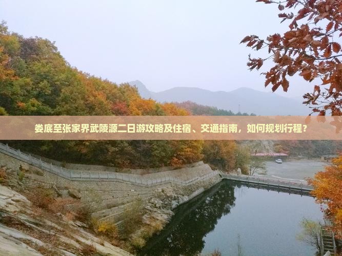 娄底至张家界武陵源二日游攻略及住宿、交通指南，如何规划行程？