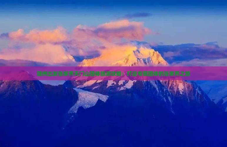 随州出发张家界天门山团体旅游攻略：打造专属团体的张家界之旅