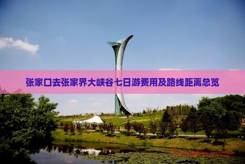 张家口去张家界大峡谷七日游费用及路线距离总览