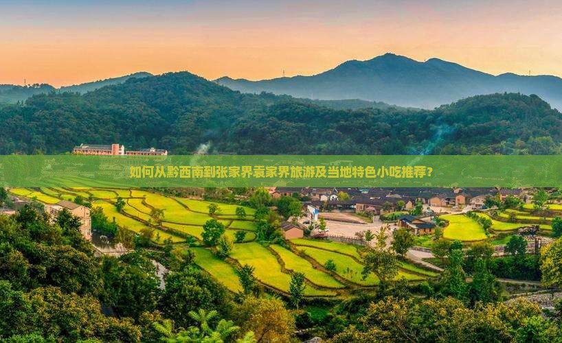 如何从黔西南到张家界袁家界旅游及当地特色小吃推荐？