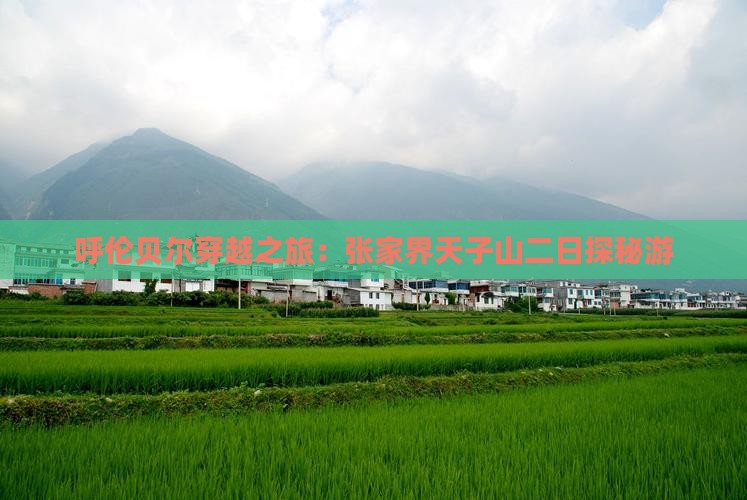 呼伦贝尔穿越之旅：张家界天子山二日探秘游
