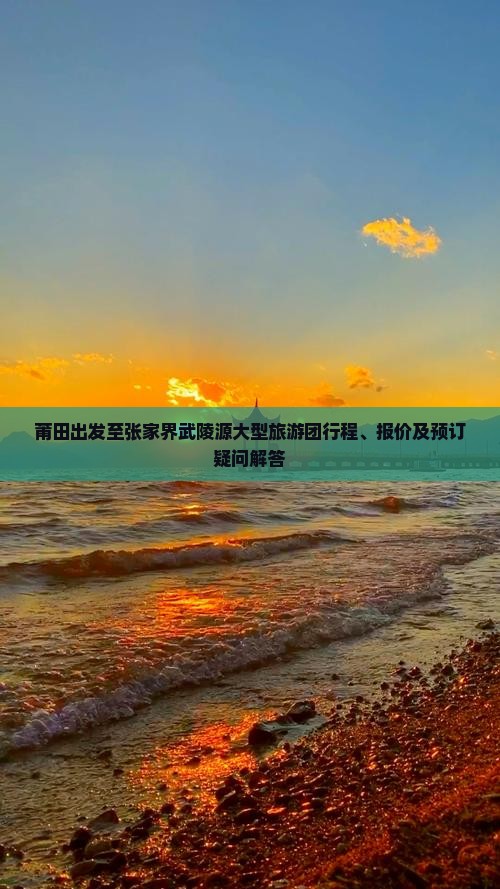 莆田出发至张家界武陵源大型旅游团行程、报价及预订疑问解答