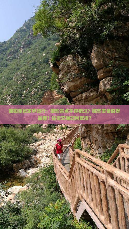 邵阳至张家界旅行：哪些景点不容错过？哪些美食值得品尝？住宿交通如何安排？