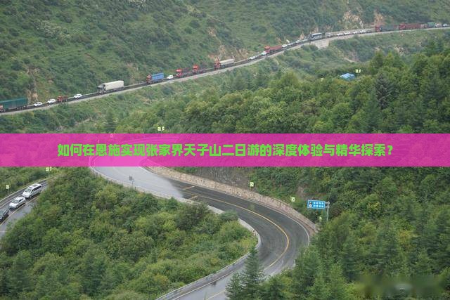 如何在恩施实现张家界天子山二日游的深度体验与精华探索？
