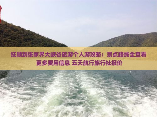 抚顺到张家界大峡谷旅游个人游攻略：景点路线全查看 更多费用信息 五天航行旅行社报价