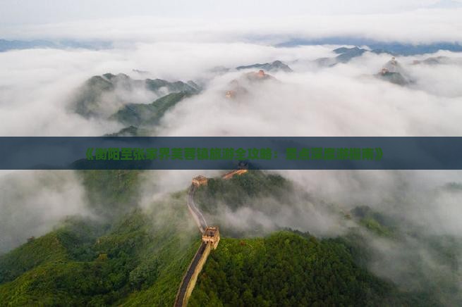 《衡阳至张家界芙蓉镇旅游全攻略：景点深度游指南》