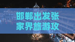 邯郸出发张家界旅游攻略指南