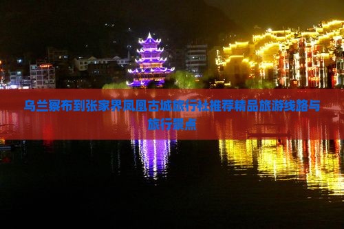 乌兰察布到张家界凤凰古城旅行社推荐精品旅游线路与旅行景点