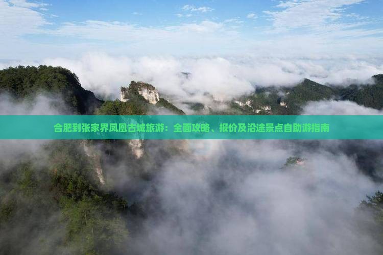 合肥到张家界凤凰古城旅游：全面攻略、报价及沿途景点自助游指南