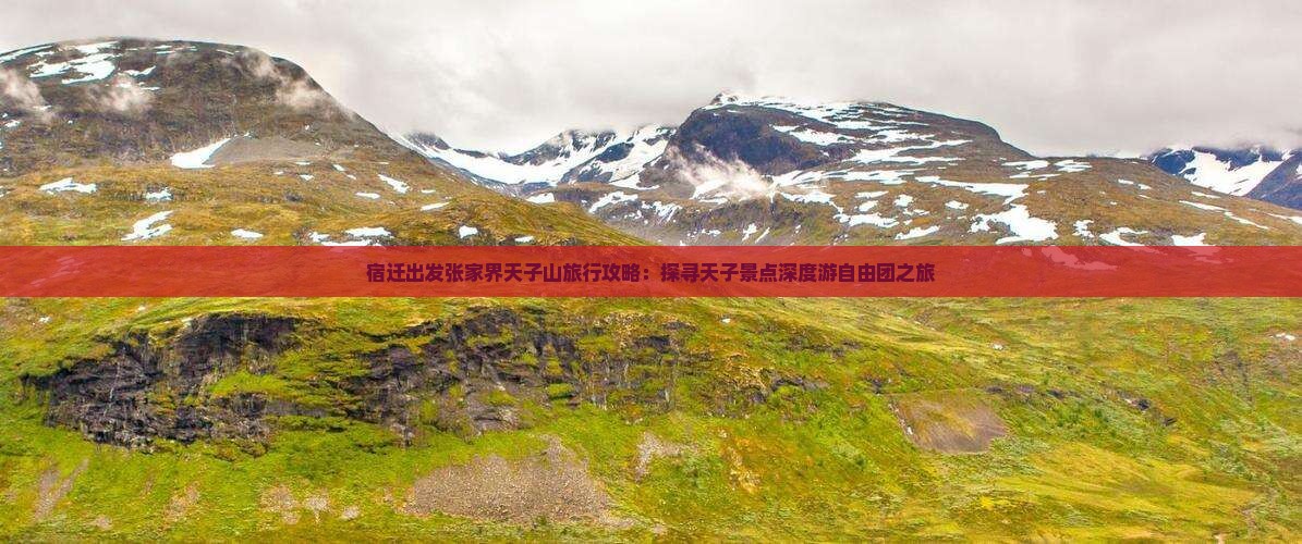 宿迁出发张家界天子山旅行攻略:探寻天子景点深度游自由团之旅 宿迁出发张家界天子山旅行攻略:探寻天子景点深度游自由团之旅