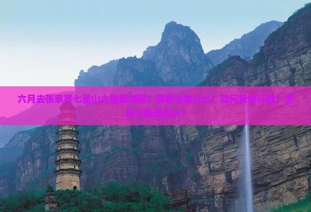 六月去张家界七星山大型旅游团?需要注意什么?如何安排行程?费用大概是多少? 六月去张家界七星山大型旅游团?需要注意什么?如何安排行程?费用大概是多少?