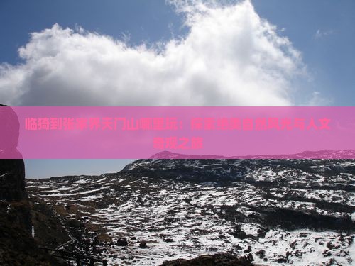 临猗到张家界天门山哪里玩：探索绝美自然风光与人文奇观之旅