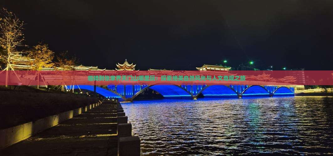 临猗到张家界天门山哪里玩：探索绝美自然风光与人文奇观之旅