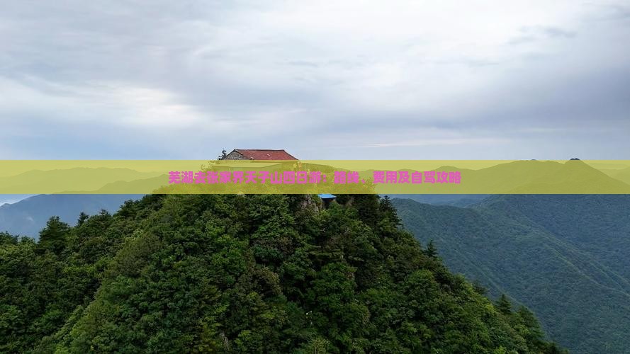芜湖去张家界天子山四日游:路线、费用及自驾攻略 芜湖去张家界天子山四日游:路线、费用及自驾攻略