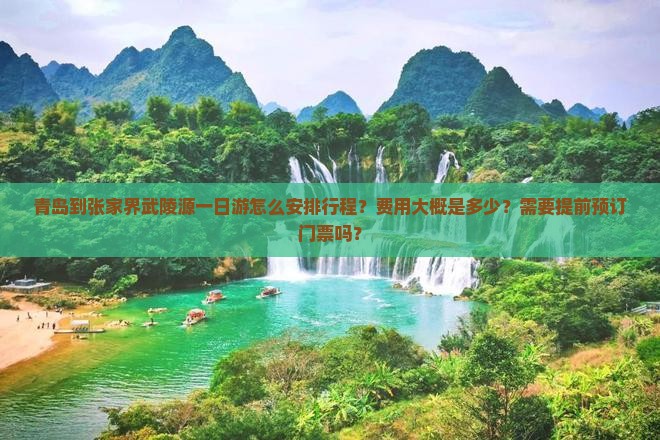 青岛到张家界武陵源一日游怎么安排行程？费用大概是多少？需要提前预订门票吗？