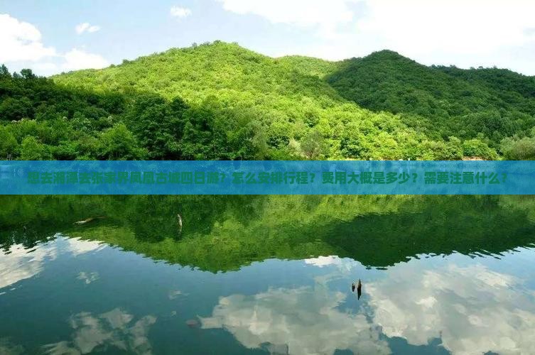 想去湘潭去张家界凤凰古城四日游？怎么安排行程？费用大概是多少？需要注意什么？