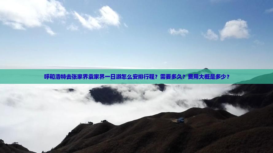 呼和浩特去张家界袁家界一日游怎么安排行程？需要多久？费用大概是多少？