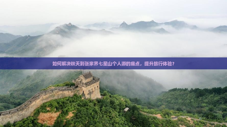如何解决秋天到张家界七星山个人游的痛点，提升旅行体验？