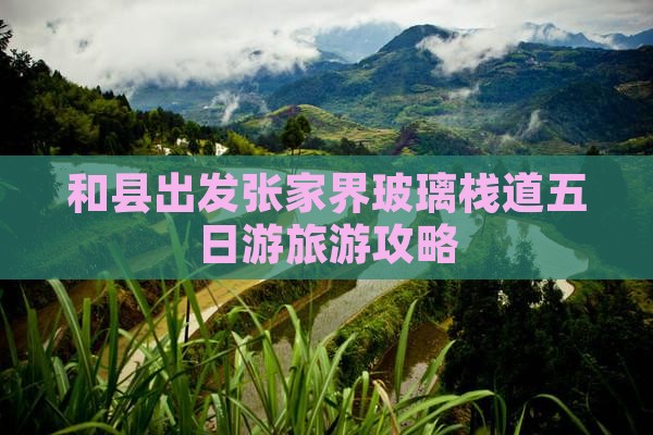 和县出发张家界玻璃栈道五日游旅游攻略