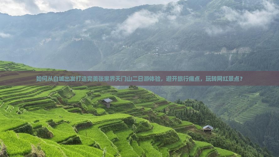 如何从白城出发打造完美张家界天门山二日游体验，避开旅行痛点，玩转网红景点？