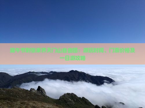 端午节到张家界天门山自由团：游玩时间、门票价格及一日游攻略