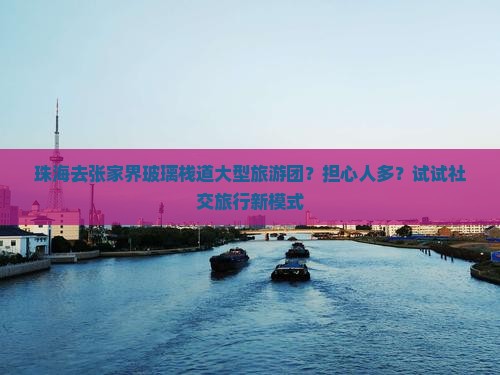珠海去张家界玻璃栈道大型旅游团？担心人多？试试社交旅行新模式