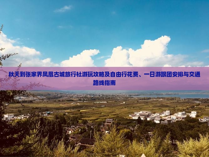 秋天到张家界凤凰古城旅行社游玩攻略及自由行花费、一日游跟团安排与交通路线指南