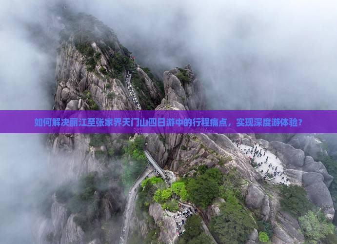 如何解决丽江至张家界天门山四日游中的行程痛点，实现深度游体验？