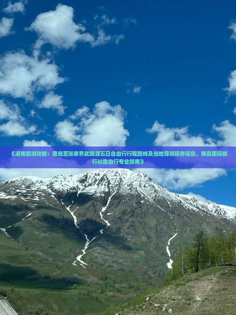 《湖南旅游攻略：恩施至张家界武陵源五日自由行行程路线及当地导游服务信息，南昌国际旅行社自由行专业指南》