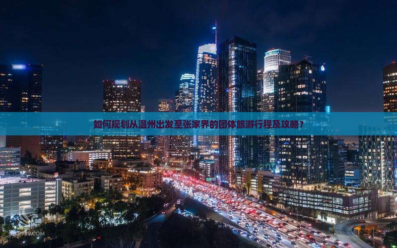 如何规划从温州出发至张家界的团体旅游行程及攻略？