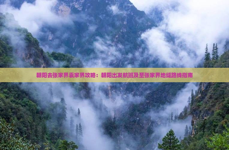 朝阳去张家界袁家界攻略：朝阳出发航班及至张家界地缝路线指南