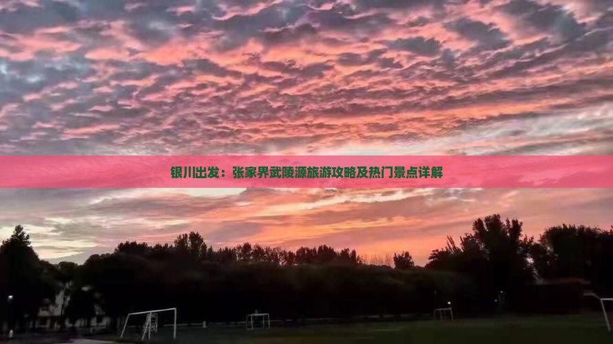 银川出发：张家界武陵源旅游攻略及热门景点详解