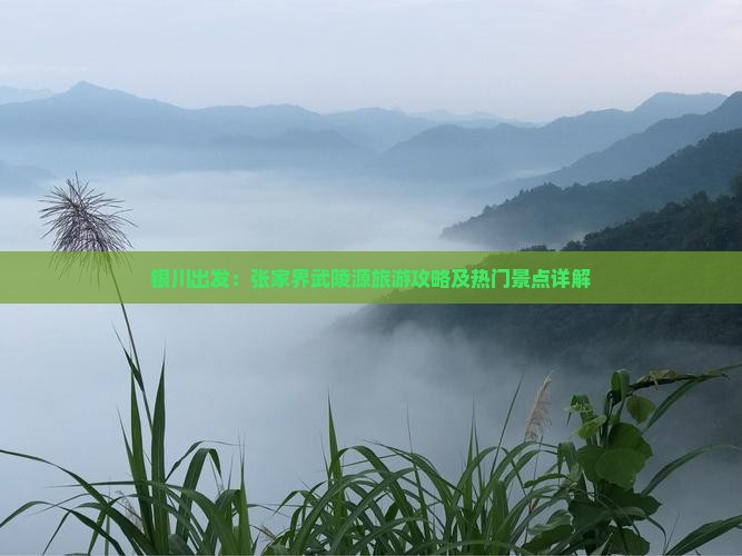 银川出发：张家界武陵源旅游攻略及热门景点详解