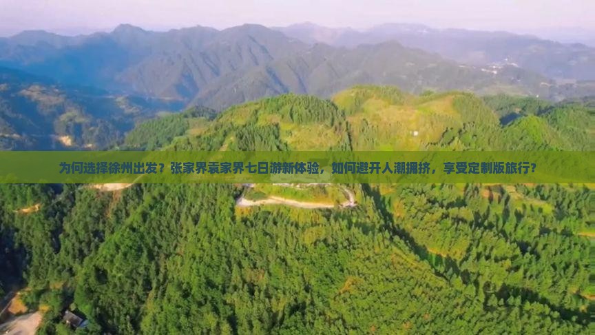 为何选择徐州出发？张家界袁家界七日游新体验，如何避开人潮拥挤，享受定制版旅行？