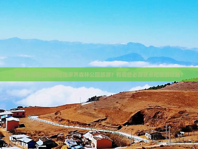 如何从松原出发前往张家界森林公园旅游？有哪些必游景点和旅游攻略？