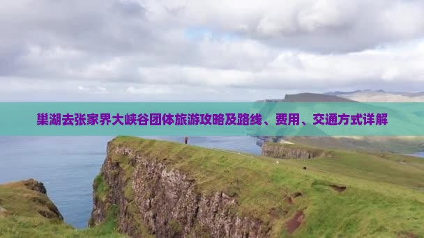 巢湖去张家界大峡谷团体旅游攻略及路线、费用、交通方式详解