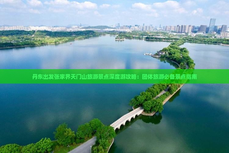 丹东出发张家界天门山旅游景点深度游攻略:团体旅游必备景点指南 丹东出发张家界天门山旅游景点深度游攻略:团体旅游必备景点指南